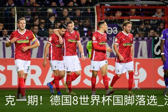 克一期！德国8世界杯国脚落选 渣叔：把这面旗赢回来