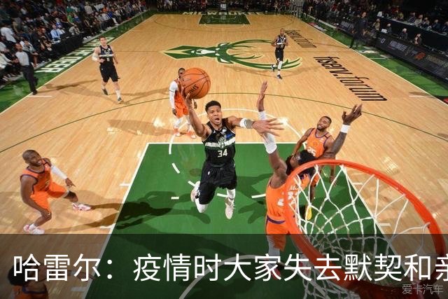 哈雷尔：疫情时大家失去默契&亲朋去世 况且热火三巨头首年也输了