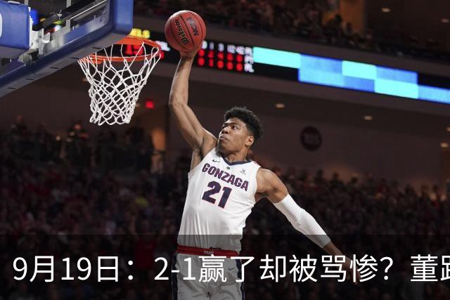 9月19日：2-1赢了却被骂惨？董路炮轰U23国足532阵型，这不是战术，是自杀